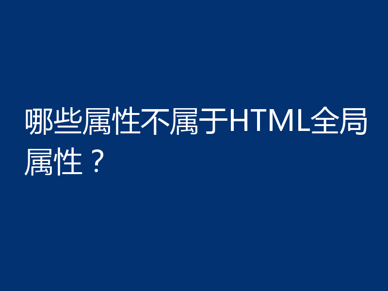 哪些属性不属于HTML全局属性？