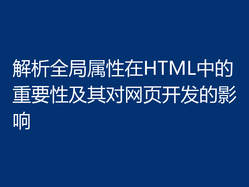 解析全局属性在HTML中的重要性及其对网页开发的影响
