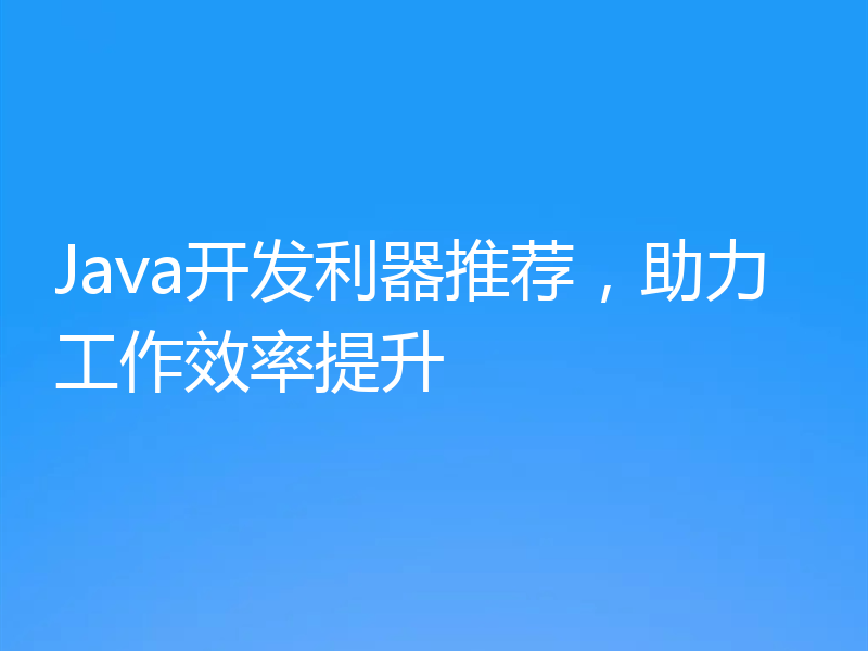 Java开发利器推荐，助力工作效率提升