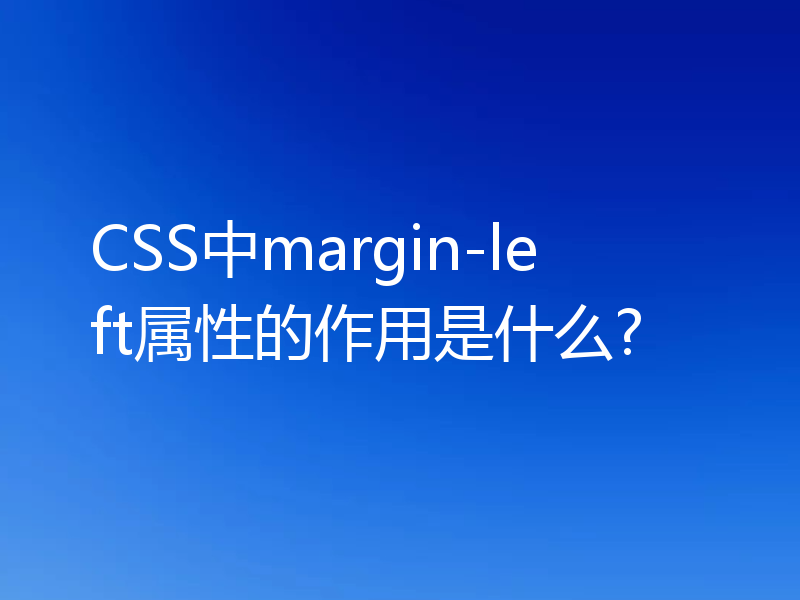 CSS中margin-left属性的作用是什么?