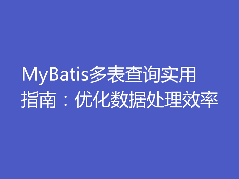 MyBatis多表查询实用指南：优化数据处理效率