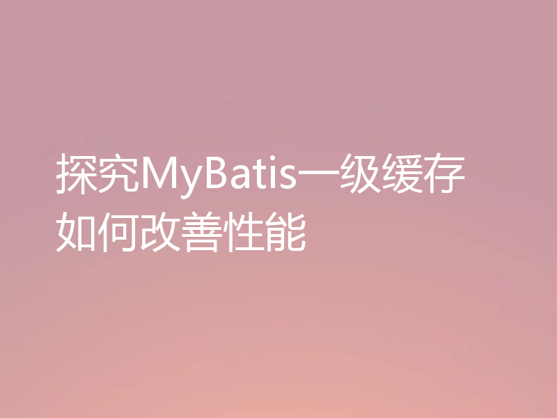 探究MyBatis一级缓存如何改善性能