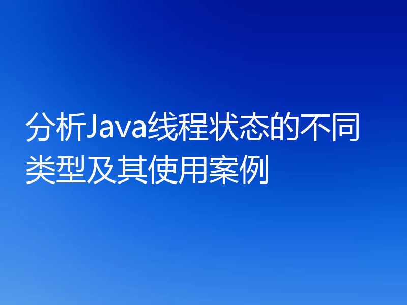分析Java线程状态的不同类型及其使用案例