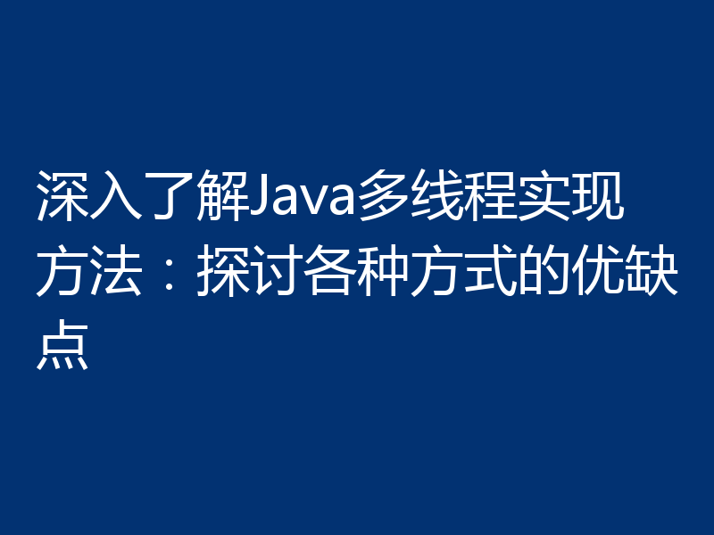 深入了解Java多线程实现方法：探讨各种方式的优缺点