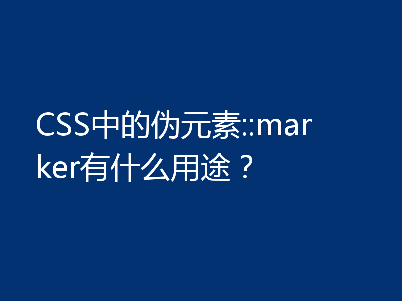 CSS中的伪元素::marker有什么用途？