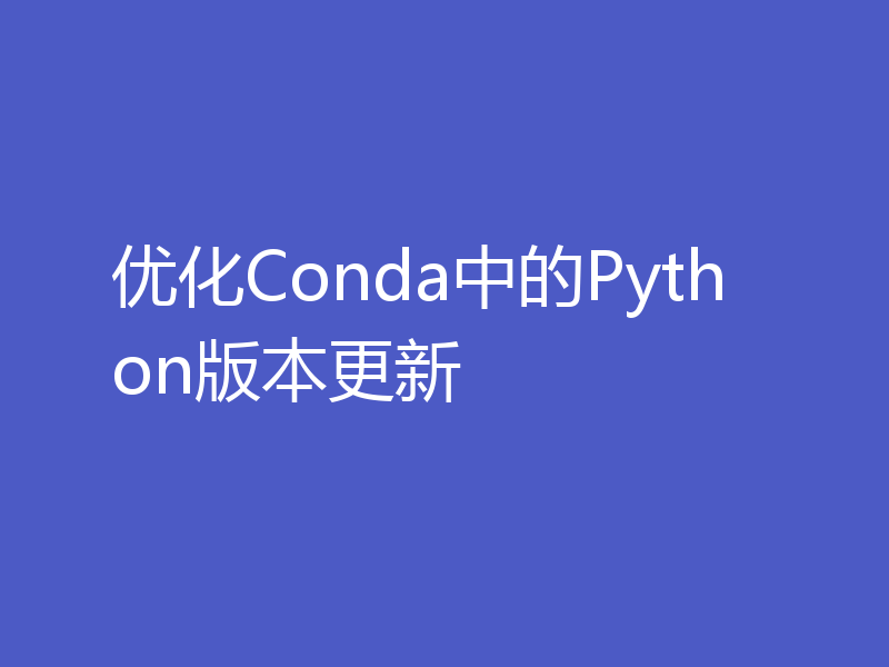 优化Conda中的Python版本更新