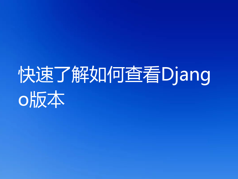 快速了解如何查看Django版本