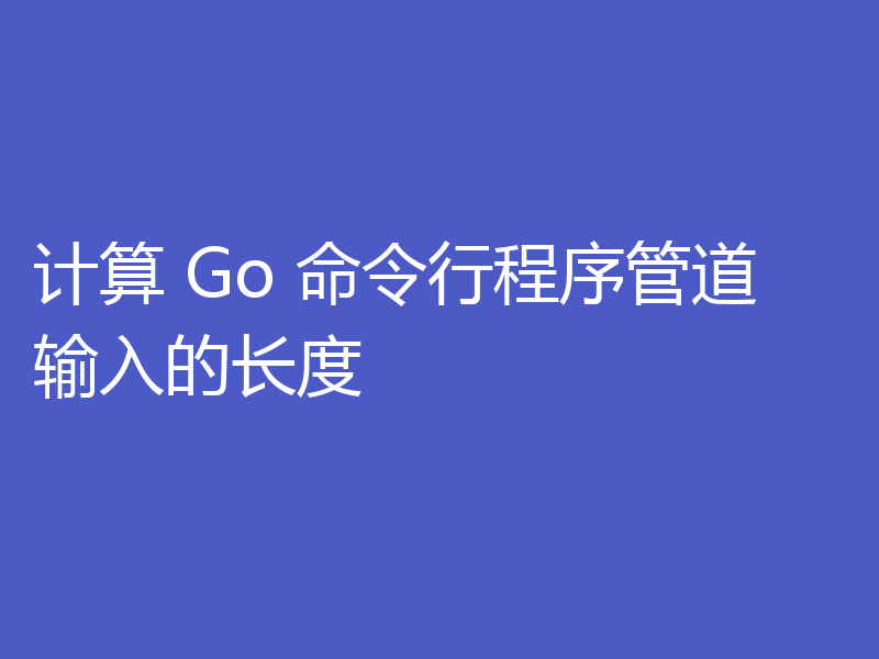 计算 Go 命令行程序管道输入的长度