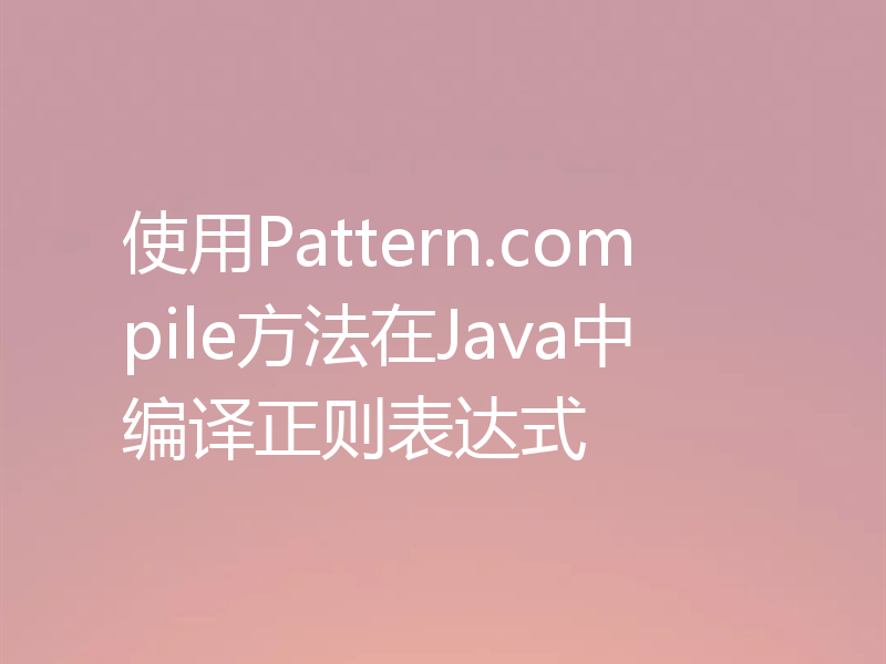 使用Pattern.compile方法在Java中编译正则表达式