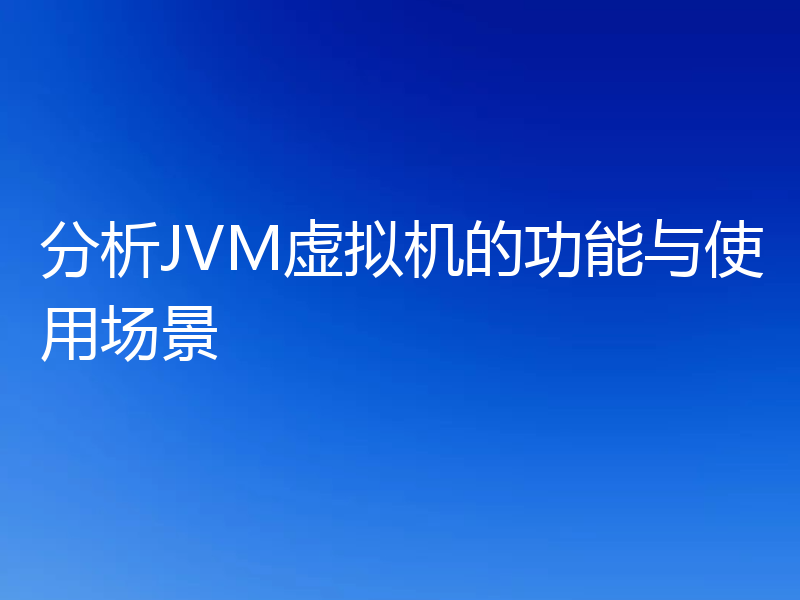 分析JVM虚拟机的功能与使用场景