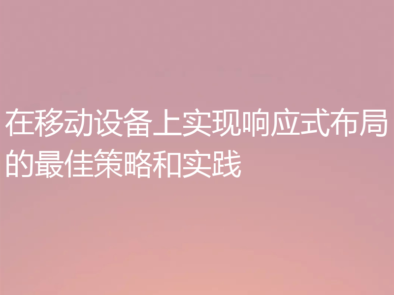 在移动设备上实现响应式布局的最佳策略和实践