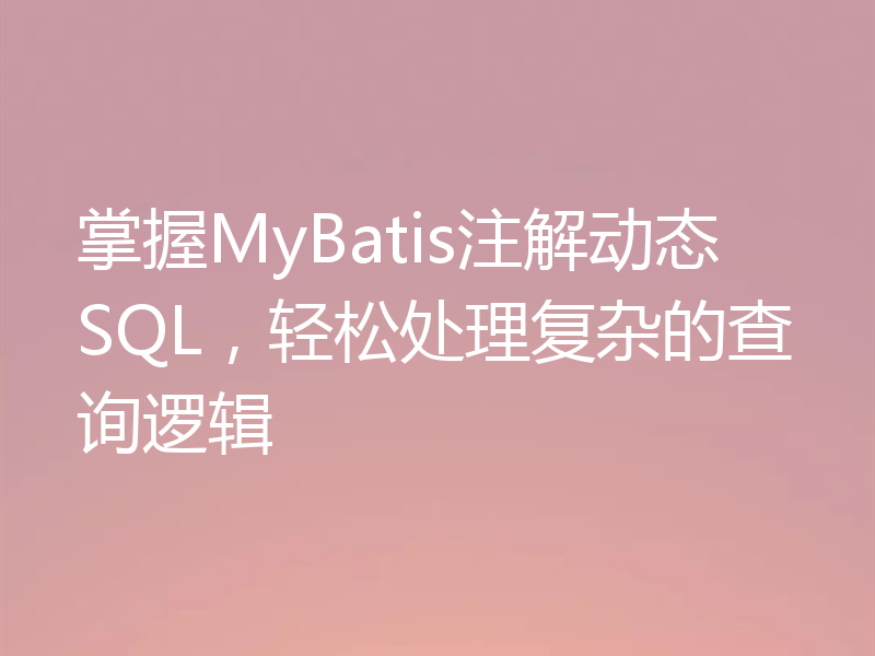 掌握MyBatis注解动态SQL，轻松处理复杂的查询逻辑