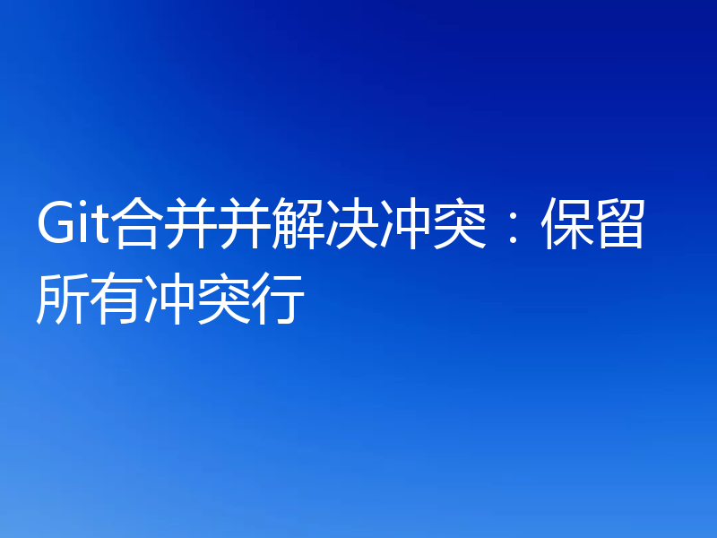 Git合并并解决冲突：保留所有冲突行