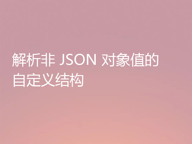 解析非 JSON 对象值的自定义结构