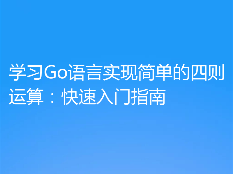 学习Go语言实现简单的四则运算：快速入门指南