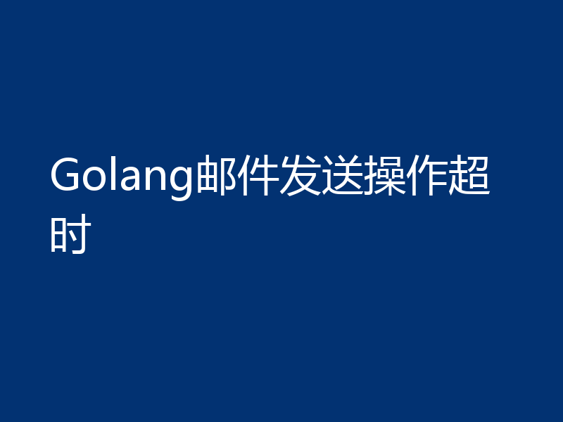 Golang邮件发送操作超时