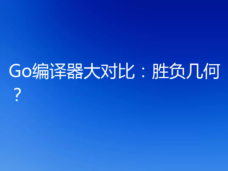 Go编译器大对比：胜负几何？