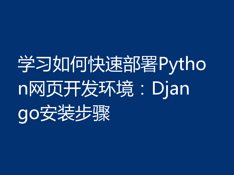 学习如何快速部署Python网页开发环境：Django安装步骤