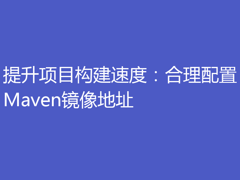 提升项目构建速度：合理配置Maven镜像地址
