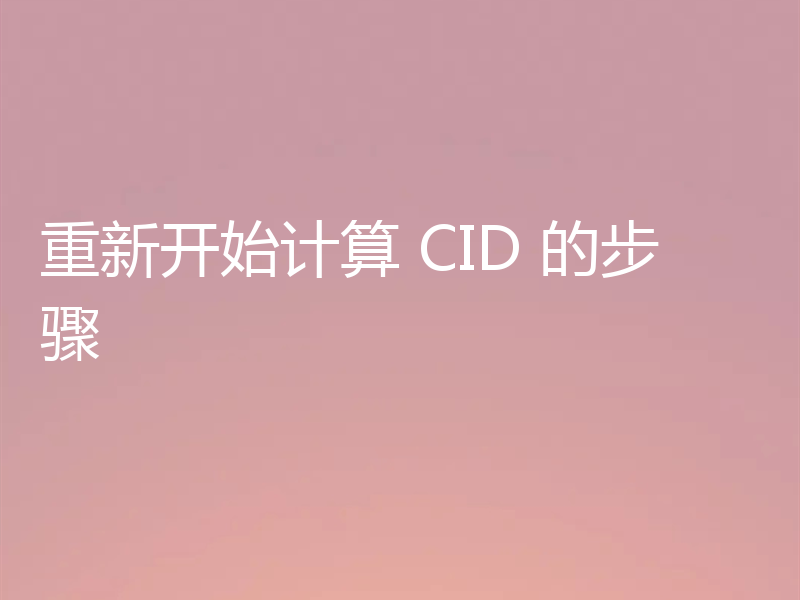 重新开始计算 CID 的步骤
