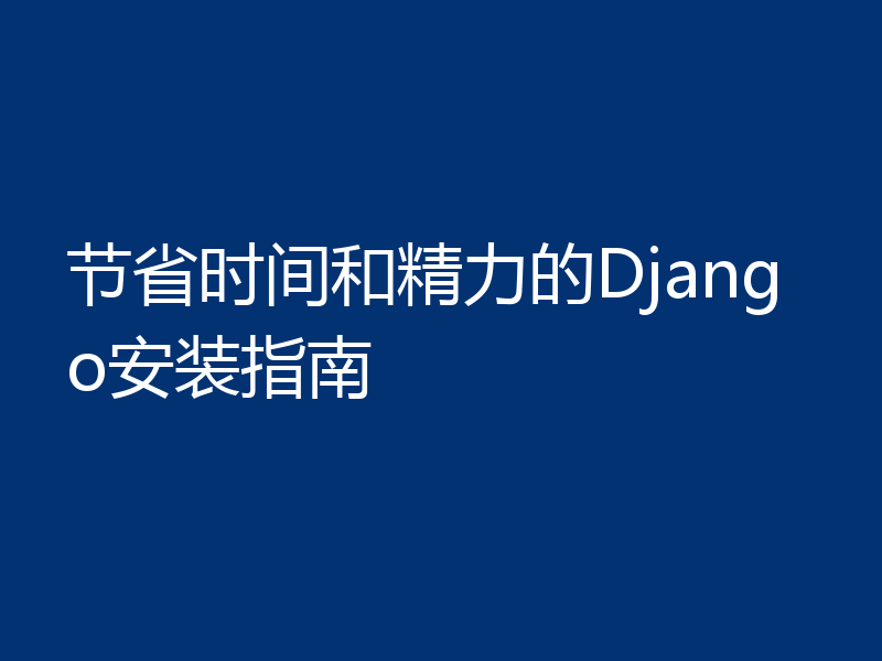 节省时间和精力的Django安装指南