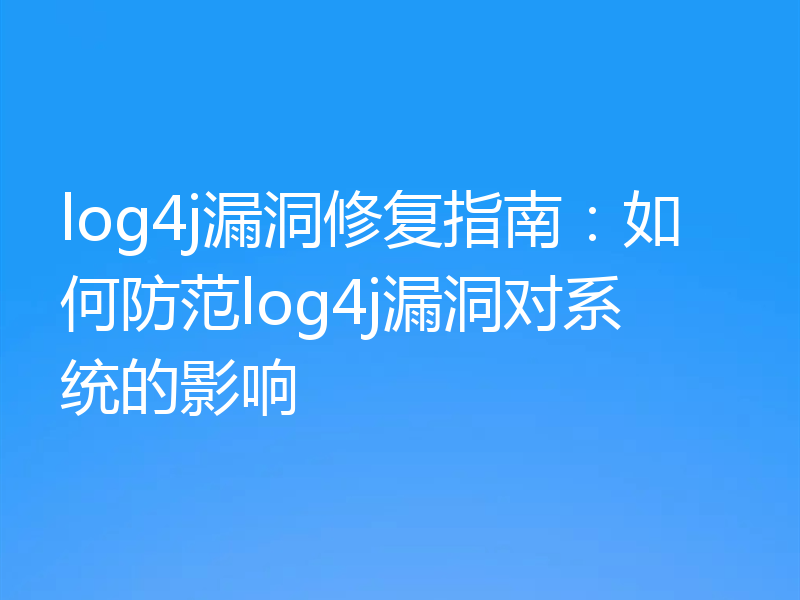 log4j漏洞修复指南：如何防范log4j漏洞对系统的影响