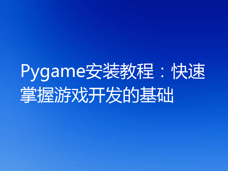 Pygame安装教程：快速掌握游戏开发的基础