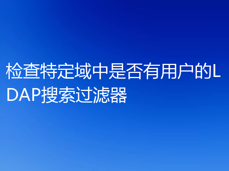 检查特定域中是否有用户的LDAP搜索过滤器