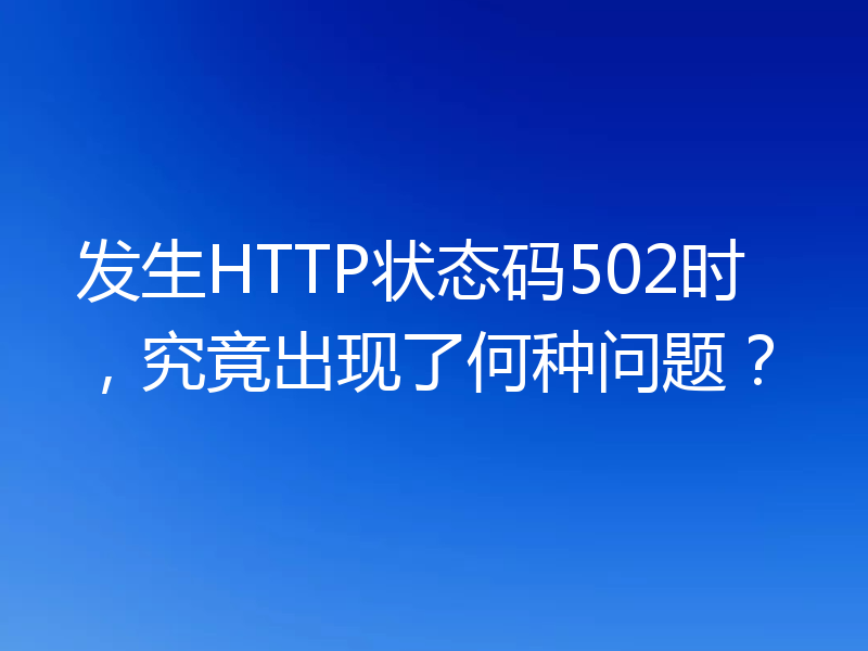 发生HTTP状态码502时，究竟出现了何种问题？