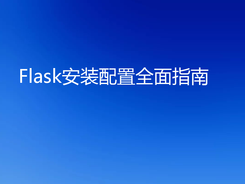 Flask安装配置全面指南