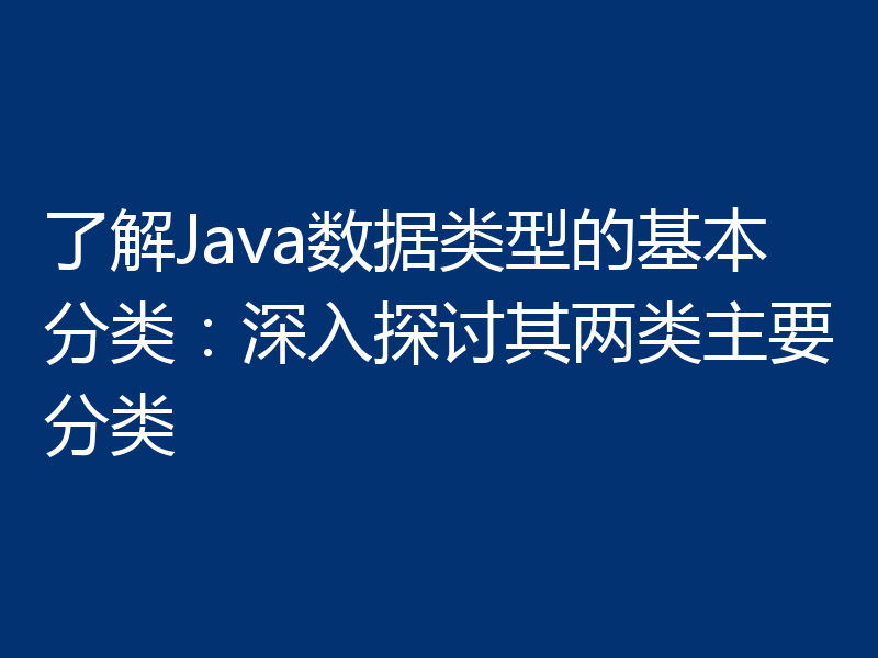 了解Java数据类型的基本分类：深入探讨其两类主要分类