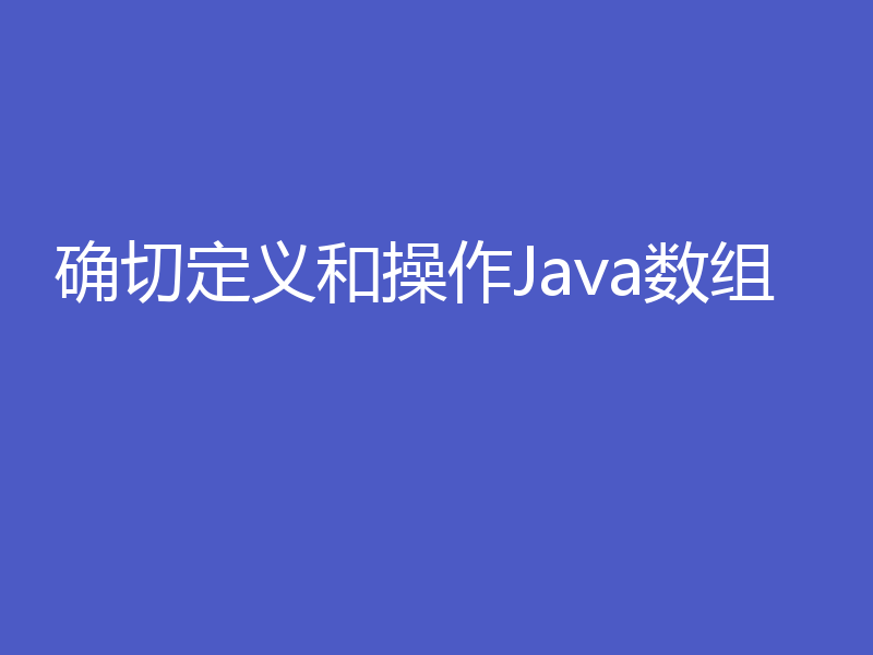 确切定义和操作Java数组