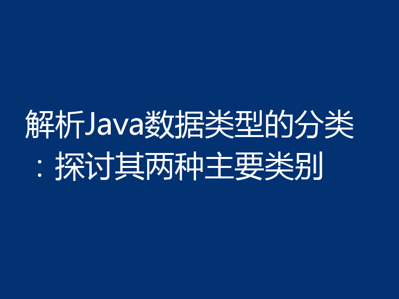 解析Java数据类型的分类：探讨其两种主要类别