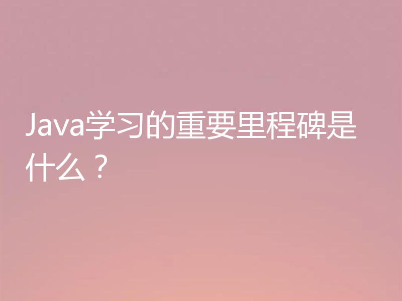Java学习的重要里程碑是什么？