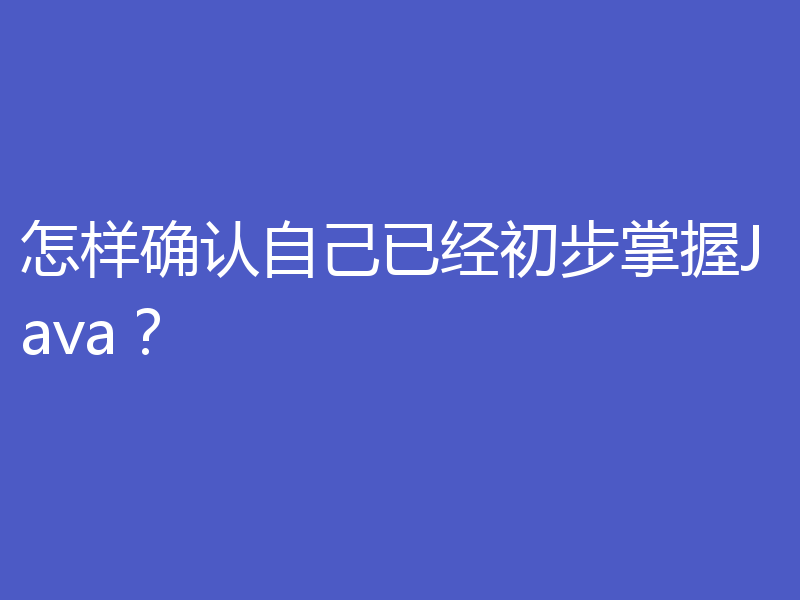 怎样确认自己已经初步掌握Java？