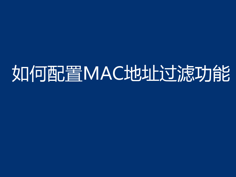 如何配置MAC地址过滤功能