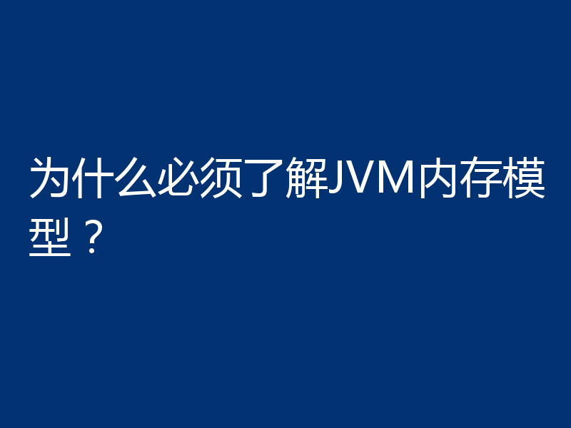 为什么必须了解JVM内存模型？