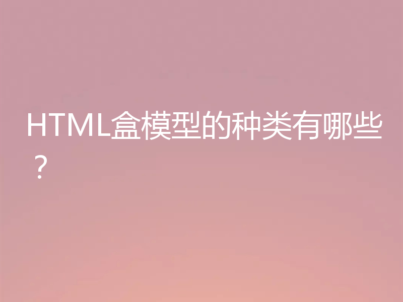 HTML盒模型的种类有哪些？