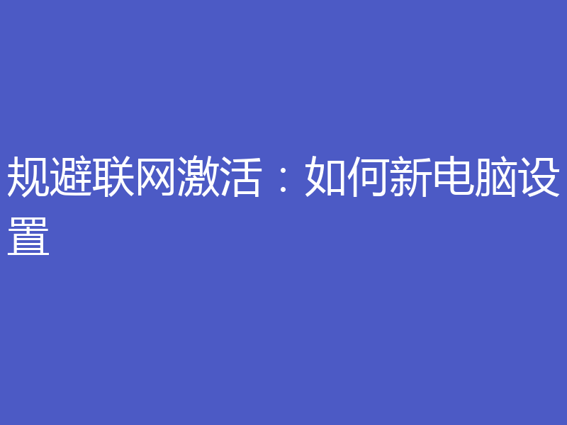 规避联网激活：如何新电脑设置