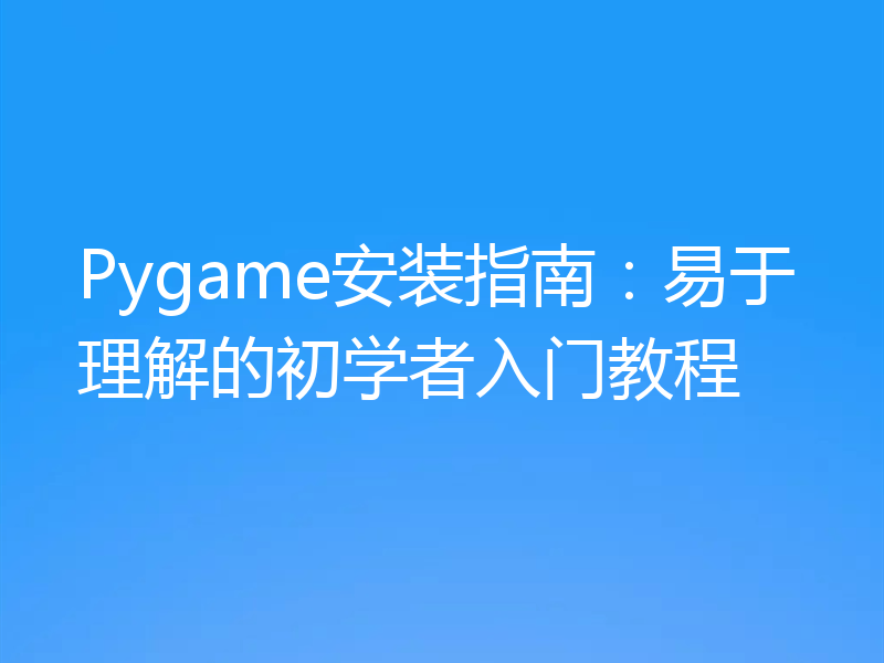 Pygame安装指南：易于理解的初学者入门教程