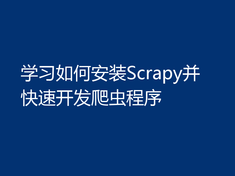 学习如何安装Scrapy并快速开发爬虫程序