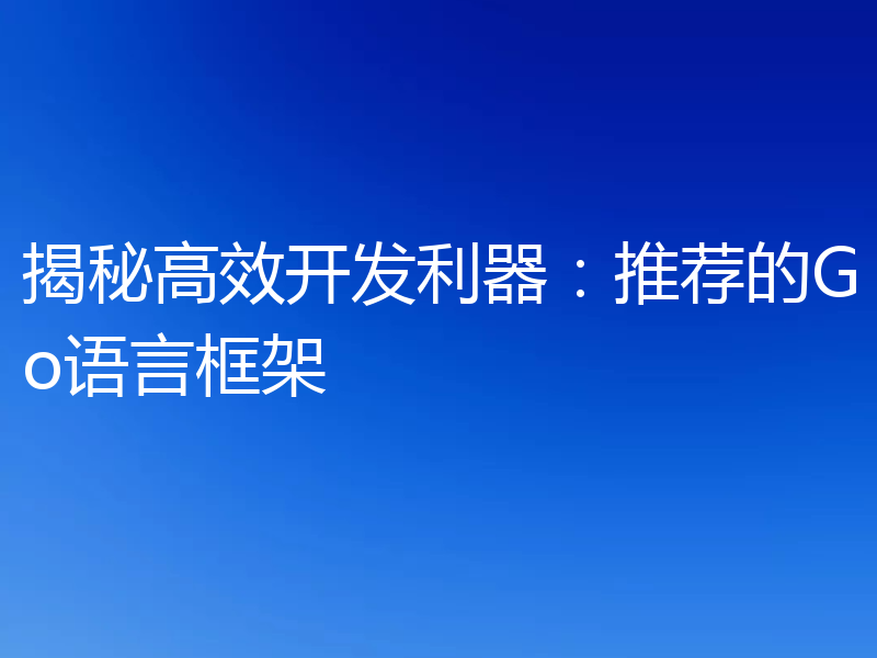 揭秘高效开发利器：推荐的Go语言框架