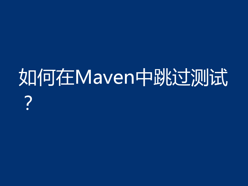 如何在Maven中跳过测试？
