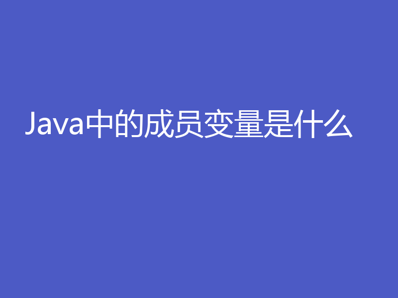 Java中的成员变量是什么