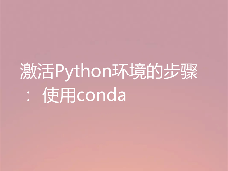 激活Python环境的步骤： 使用conda