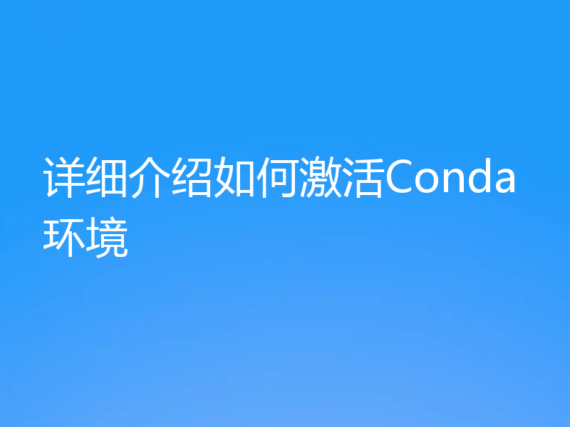 详细介绍如何激活Conda环境