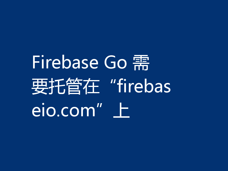 Firebase Go 需要托管在“firebaseio.com”上