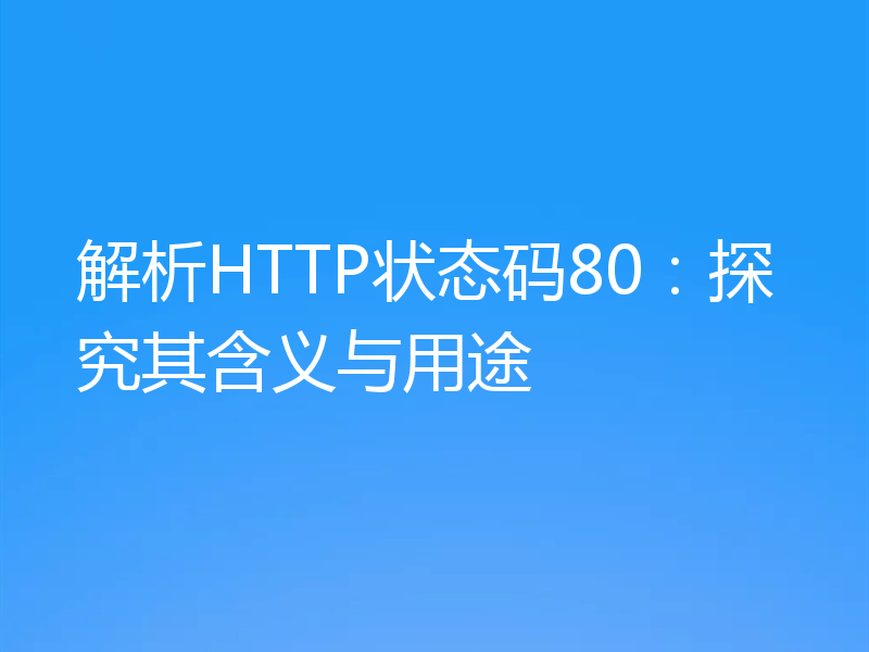 解析HTTP状态码80：探究其含义与用途