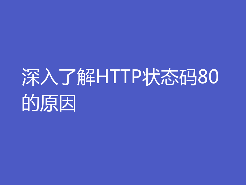 深入了解HTTP状态码80的原因