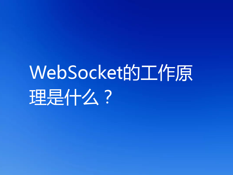 WebSocket的工作原理是什么？